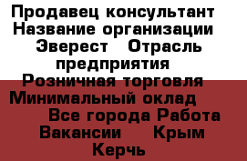 Продавец-консультант › Название организации ­ Эверест › Отрасль предприятия ­ Розничная торговля › Минимальный оклад ­ 30 000 - Все города Работа » Вакансии   . Крым,Керчь